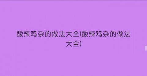 酸辣鸡杂的做法大全(酸辣鸡杂的做法大全)