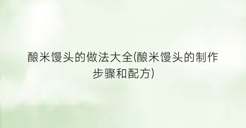酿米馒头的做法大全(酿米馒头的制作步骤和配方)