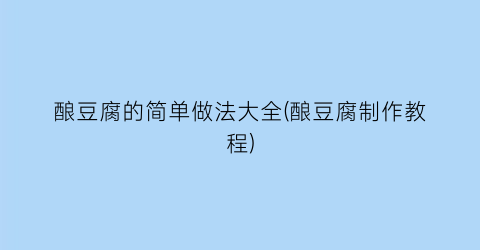 酿豆腐的简单做法大全(酿豆腐制作教程)