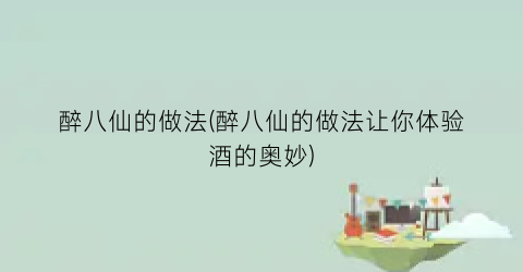 醉八仙的做法(醉八仙的做法让你体验酒的奥妙)