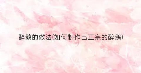 醉鹅的做法(如何制作出正宗的醉鹅)