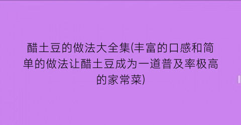 醋土豆的做法大全集(丰富的口感和简单的做法让醋土豆成为一道普及率极高的家常菜)