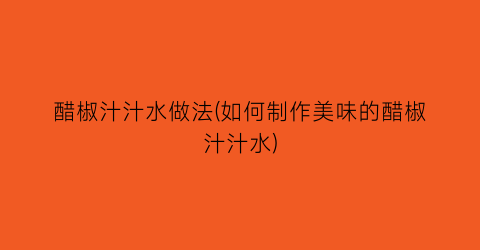 醋椒汁汁水做法(如何制作美味的醋椒汁汁水)