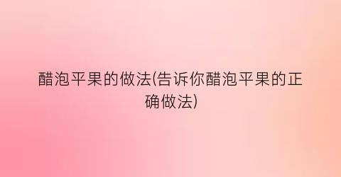 “醋泡平果的做法(告诉你醋泡平果的正确做法)