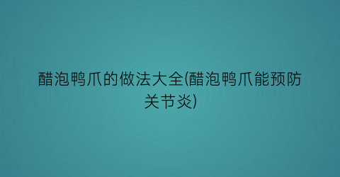 醋泡鸭爪的做法大全(醋泡鸭爪能预防关节炎)