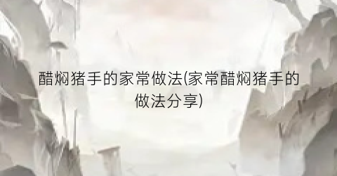 醋焖猪手的家常做法(家常醋焖猪手的做法分享)