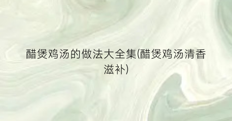 醋煲鸡汤的做法大全集(醋煲鸡汤清香滋补)