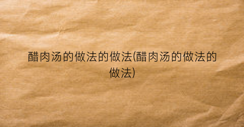 “醋肉汤的做法的做法(醋肉汤的做法的做法)