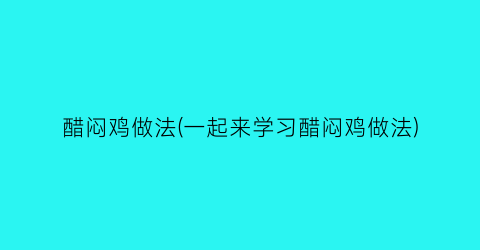 醋闷鸡做法(一起来学习醋闷鸡做法)