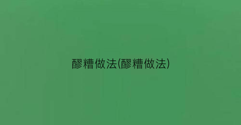 醪糟做法(醪糟做法)