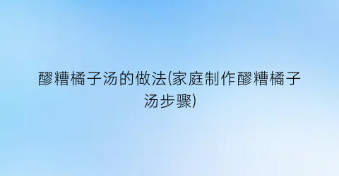 醪糟橘子汤的做法(家庭制作醪糟橘子汤步骤)