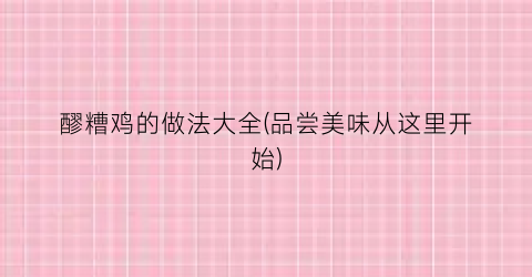 醪糟鸡的做法大全(品尝美味从这里开始)