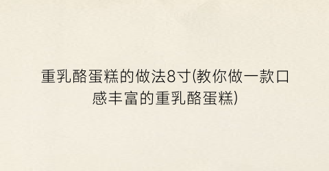 重乳酪蛋糕的做法8寸(教你做一款口感丰富的重乳酪蛋糕)