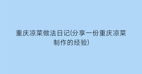 “重庆凉菜做法日记(分享一份重庆凉菜制作的经验)