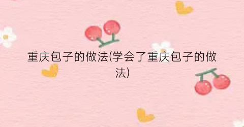 重庆包子的做法(学会了重庆包子的做法)
