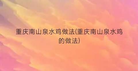 重庆南山泉水鸡做法(重庆南山泉水鸡的做法)
