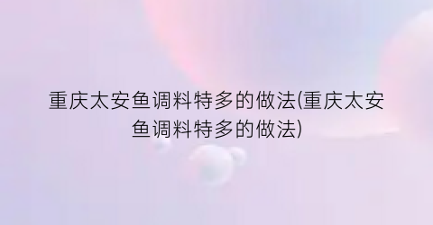 “重庆太安鱼调料特多的做法(重庆太安鱼调料特多的做法)