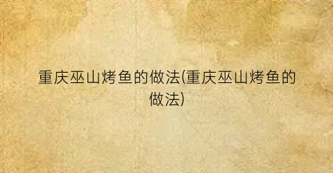 重庆巫山烤鱼的做法(重庆巫山烤鱼的做法)