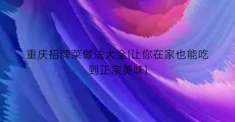 重庆招牌菜做法大全(让你在家也能吃到正宗美味)