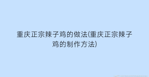 “重庆正宗辣子鸡的做法(重庆正宗辣子鸡的制作方法)