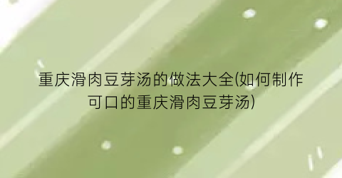重庆滑肉豆芽汤的做法大全(如何制作可口的重庆滑肉豆芽汤)