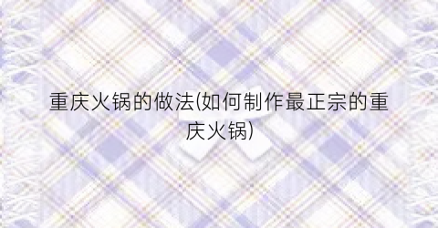 重庆火锅的做法(如何制作最正宗的重庆火锅)
