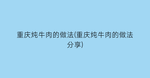 重庆炖牛肉的做法(重庆炖牛肉的做法分享)