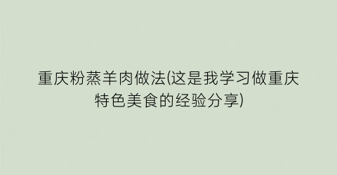 重庆粉蒸羊肉做法(这是我学习做重庆特色美食的经验分享)