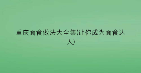 “重庆面食做法大全集(让你成为面食达人)