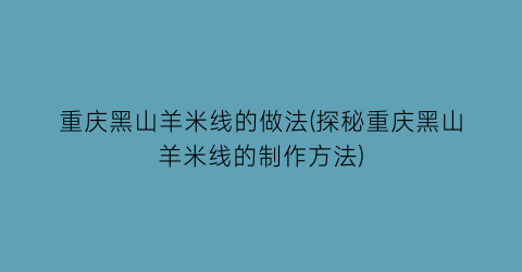 “重庆黑山羊米线的做法(探秘重庆黑山羊米线的制作方法)