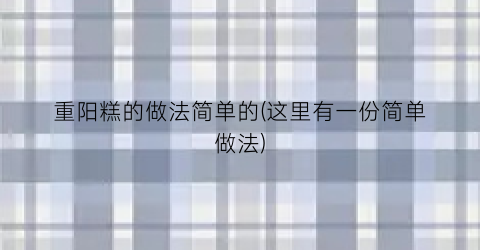 重阳糕的做法简单的(这里有一份简单做法)