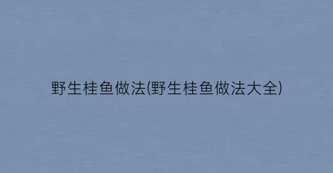 野生桂鱼做法(野生桂鱼做法大全)