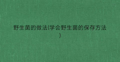 野生菌的做法(学会野生菌的保存方法)