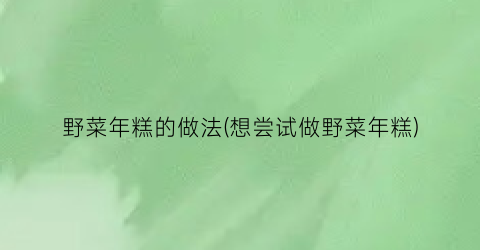 野菜年糕的做法(想尝试做野菜年糕)