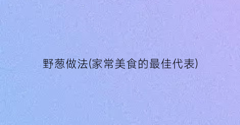 “野葱做法(家常美食的最佳代表)