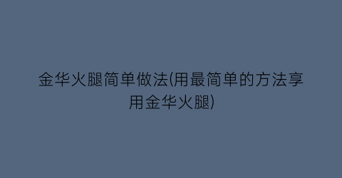 金华火腿简单做法(用最简单的方法享用金华火腿)