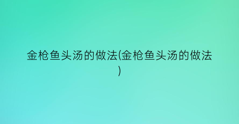 金枪鱼头汤的做法(金枪鱼头汤的做法)