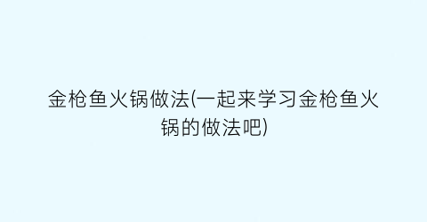 “金枪鱼火锅做法(一起来学习金枪鱼火锅的做法吧)