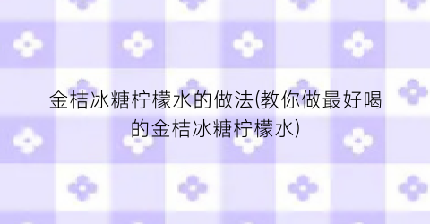 金桔冰糖柠檬水的做法(教你做最好喝的金桔冰糖柠檬水)