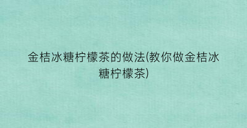 金桔冰糖柠檬茶的做法(教你做金桔冰糖柠檬茶)