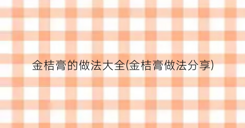 金桔膏的做法大全(金桔膏做法分享)