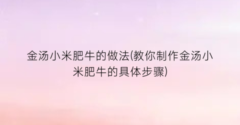 “金汤小米肥牛的做法(教你制作金汤小米肥牛的具体步骤)