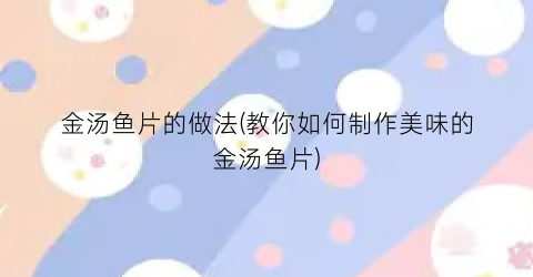 金汤鱼片的做法(教你如何制作美味的金汤鱼片)