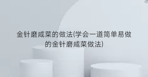 金针磨咸菜的做法(学会一道简单易做的金针磨咸菜做法)
