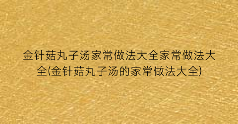 “金针菇丸子汤家常做法大全家常做法大全(金针菇丸子汤的家常做法大全)