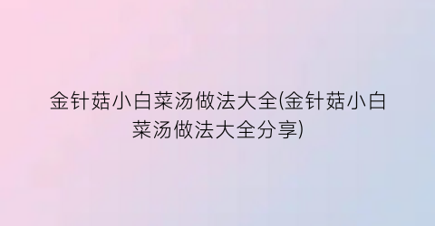 金针菇小白菜汤做法大全(金针菇小白菜汤做法大全分享)