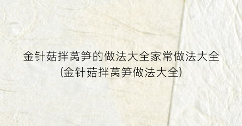 “金针菇拌莴笋的做法大全家常做法大全(金针菇拌莴笋做法大全)