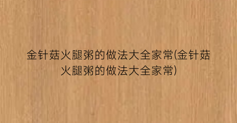 金针菇火腿粥的做法大全家常(金针菇火腿粥的做法大全家常)