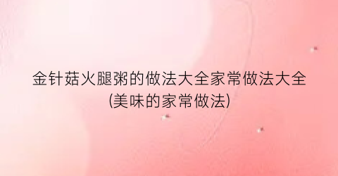 金针菇火腿粥的做法大全家常做法大全(美味的家常做法)