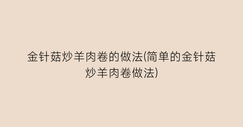 “金针菇炒羊肉卷的做法(简单的金针菇炒羊肉卷做法)